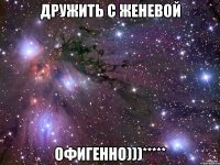 дружить с женевой офигенно)))*****