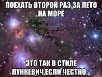 поехать второй раз за лето на море это так в стиле лункевич,если честно...