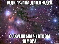 мдк группа для людей с ахуенным чуством юмора