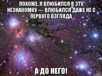 похоже, я влюбился в эту незнакомку — влюбился даже не с первого взгляда а до него!