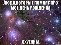 люди,которые помнят про моё день рождения охуенны