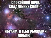 спокойной ночи, сладеньких снов!:** ибраим, я тебя обожаю и люблю!!!