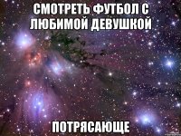 смотреть футбол с любимой девушкой потрясающе