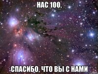 нас 100, спасибо, что вы с нами