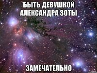 быть девушкой александра зоты замечательно