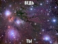 ведь ты