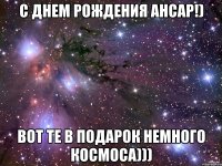 с днем рождения ансар!) вот те в подарок немного космоса)))