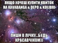 якщо хочеш купити квиток на кavabanga & depo & kolibri пиши в лічку...будь красавчіком))