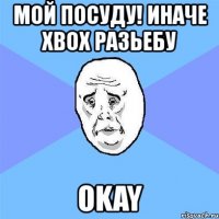 мой посуду! иначе xbox разьебу okay