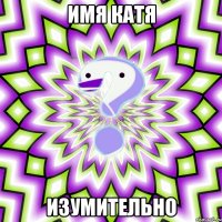 имя катя изумительно