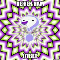 нежен нам ответ