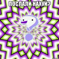 послали нахуй? 