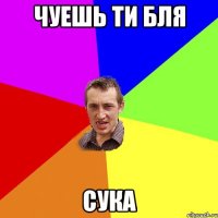 чуешь ти бля сука