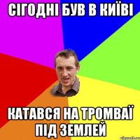 сігодні був в київі катався на тромваї під землей