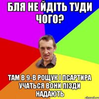 бля не йдіть туди чого? там в 9-в рощук і псартира учаться вони пізди надають