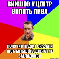 вийшов у центр випить пива получив пізди і сказали шоб більше на дівчат не заглядався