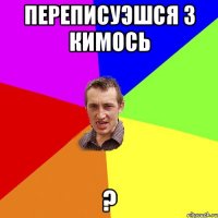 переписуэшся з кимось ?