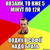 козаки, то вже 5 мінут по 12й водку в софії надо брать