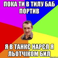 пока ти в тилу баб портив я в танкє нарєл я льотчіком бил