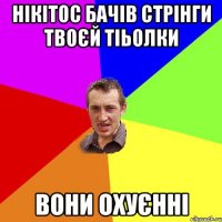 нікітос бачів стрінги твоєй тіьолки вони охуєнні