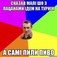 сказав малі шо з пацанами ідем на турнік а самі пили пиво