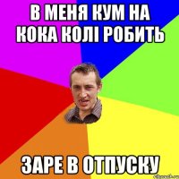 в меня кум на кока колі робить заре в отпуску