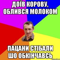 доїв корову, облився молоком пацани стібали шо обкінчавсь