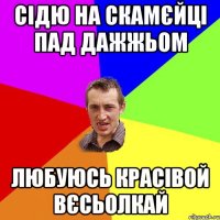 сідю на скамєйці пад дажжьом любуюсь красівой вєсьолкай