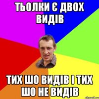 тьолки є двох видів тих шо видів і тих шо не видів