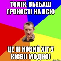 толік, вьебаш грокості на всю це ж новий хіт у кієві! модно!