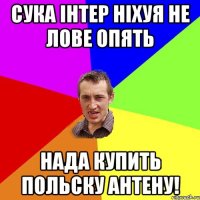 сука інтер ніхуя не лове опять нада купить польску антену!