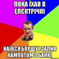 пока їхав в елєктрічкі наївся борщу і запив кампотом з банкі