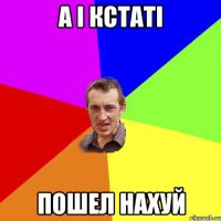 а і кстаті пошел нахуй