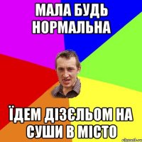 мала будь нормальна їдем дізєльом на суши в місто