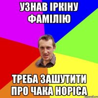 узнав іркіну фамілію треба зашутити про чака норіса