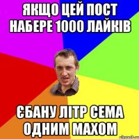 якщо цей пост набере 1000 лайків єбану літр сема одним махом