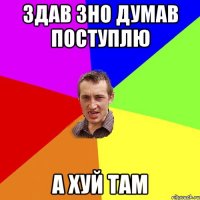 здав зно думав поступлю а хуй там