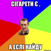 сігарети є , а еслі найду