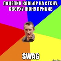 поцепив ковьор на стєну, свєрху ікону прибив swag