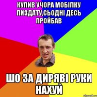 купив учора мобілку пиздату,сьодні десь пройбав шо за диряві руки нахуй