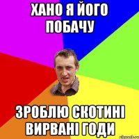 хано я його побачу зроблю скотині вирвані годи