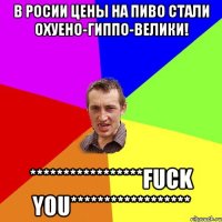 в росии цены на пиво стали охуено-гиппо-велики! *****************fuck you******************