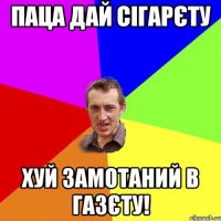 паца дай сігарєту хуй замотаний в газєту!