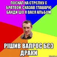 поєхал на стрєлку с братвой, сказав главарю банди шо я вася альбом рішив вапрос бєз драки