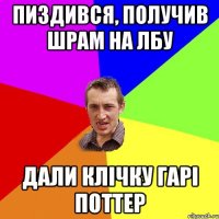 пиздився, получив шрам на лбу дали клічку гарі поттер