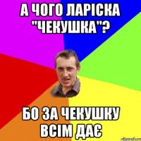 а чого ларіска "чекушка"? бо за чекушку всім дає