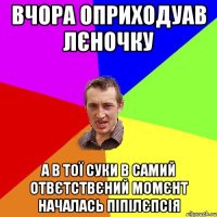 вчора оприходуав лєночку а в тої суки в самий отвєтствєний момєнт началась піпілєпсія