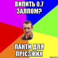 випить 0.7 залпом? панти для прієзжих