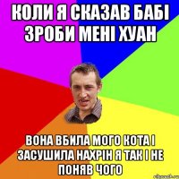 коли я сказав бабі зроби мені хуан вона вбила мого кота і засушила нахрін я так і не поняв чого