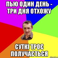 пью один день - три дня отхожу суткі троє получається